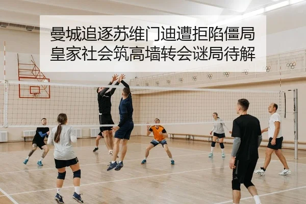 曼城追逐苏维门迪遭拒陷僵局 皇家社会筑高墙转会谜局待解